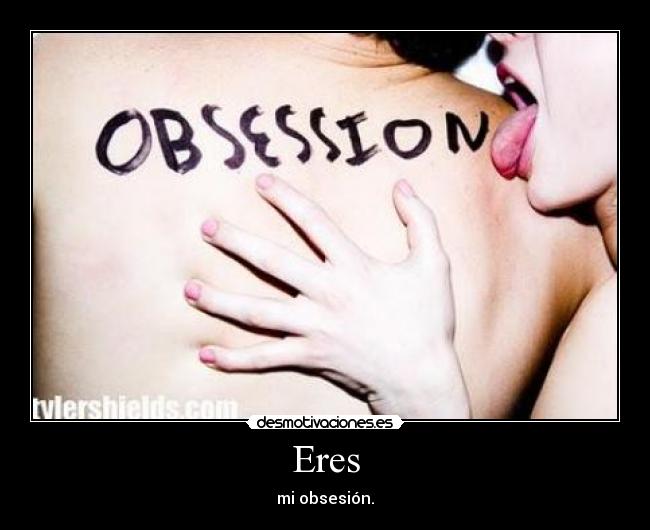 Eres - mi obsesión.