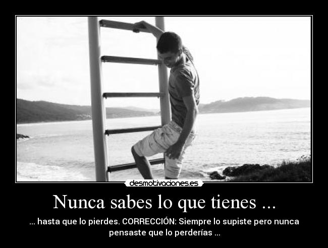 Nunca sabes lo que tienes ... - 