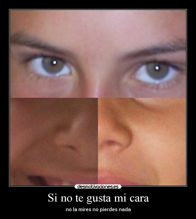 Si no te gusta mi cara - no la mires no pierdes nada