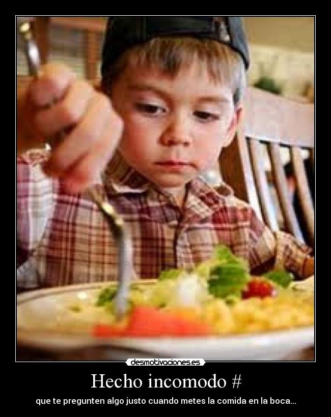 Hecho incomodo # - que te pregunten algo justo cuando metes la comida en la boca...