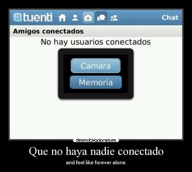 Que no haya nadie conectado - and feel like forever alone.