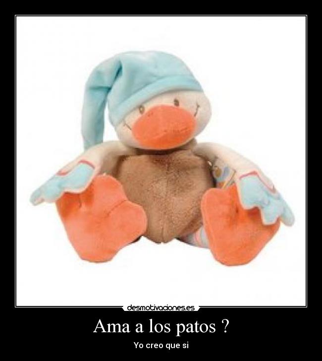 Ama a los patos ? - Yo creo que si