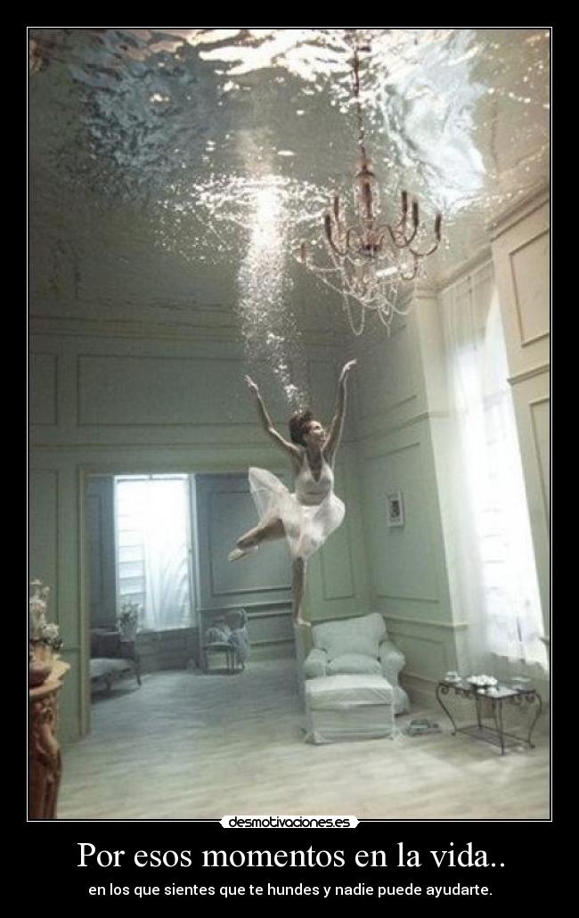 Por esos momentos en la vida.. - en los que sientes que te hundes y nadie puede ayudarte.