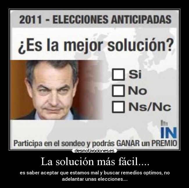 La solución más fácil.... - es saber aceptar que estamos mal y buscar remedios optimos, no
adelantar unas elecciones....