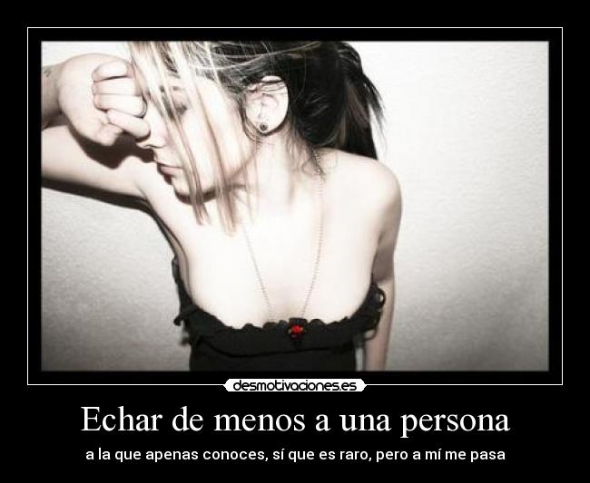 Echar de menos a una persona - a la que apenas conoces, sí que es raro, pero a mí me pasa