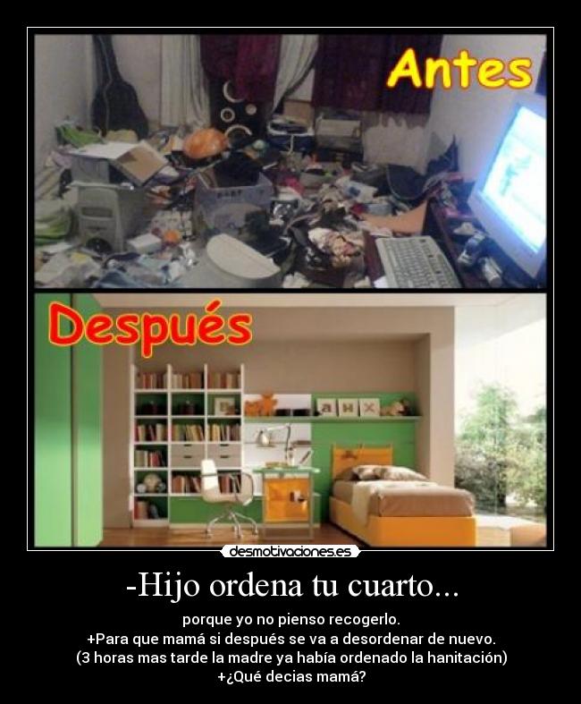 -Hijo ordena tu cuarto... -