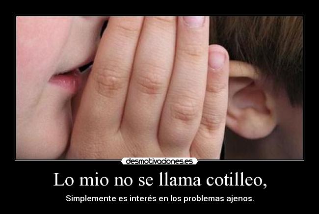 Lo mio no se llama cotilleo, - Simplemente es interés en los problemas ajenos.