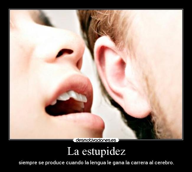La estupidez - siempre se produce cuando la lengua le gana la carrera al cerebro.