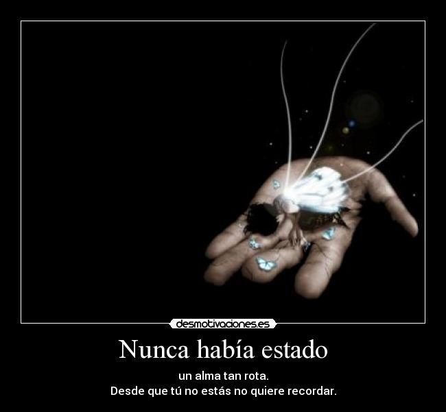 Nunca había estado - un alma tan rota.
Desde que tú no estás no quiere recordar.