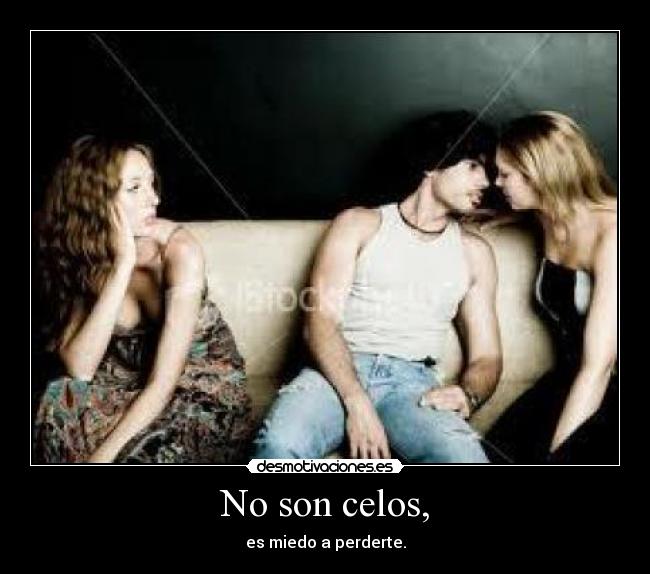 No son celos, - es miedo a perderte.