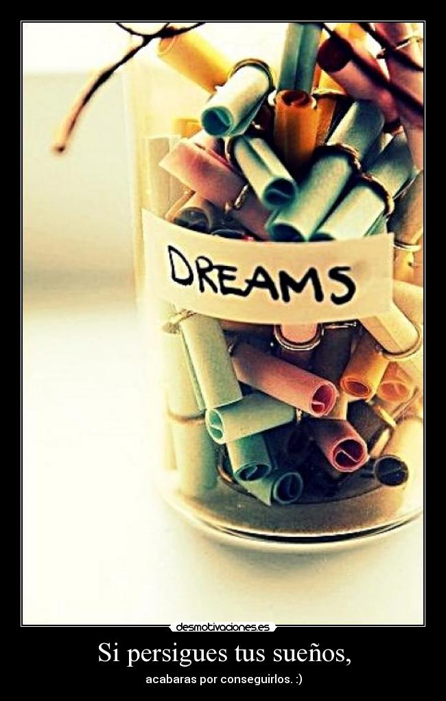 Si persigues tus sueños, -