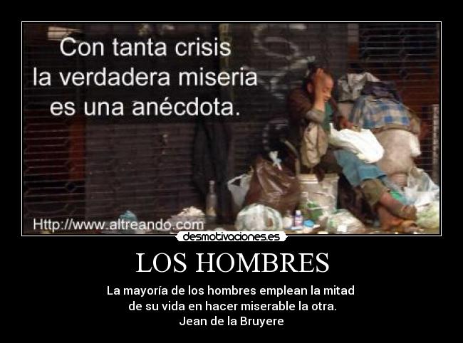 LOS HOMBRES - La mayoría de los hombres emplean la mitad 
de su vida en hacer miserable la otra.
Jean de la Bruyere