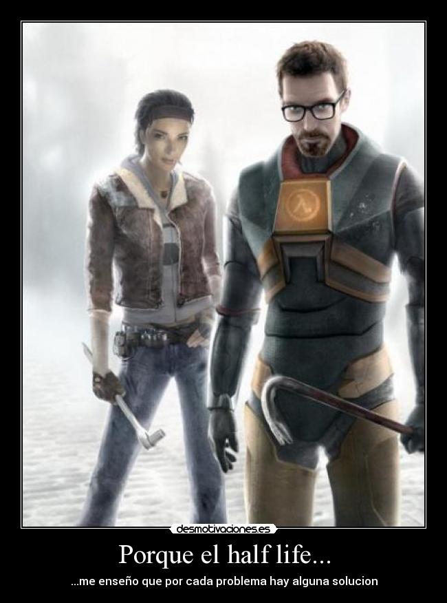 Porque el half life... - ...me enseño que por cada problema hay alguna solucion
