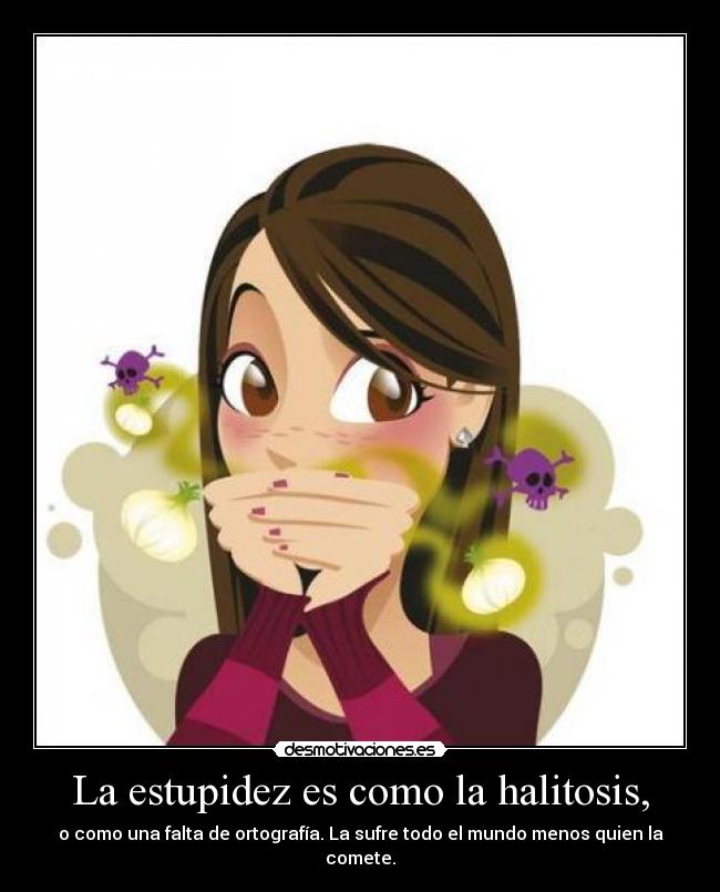 La estupidez es como la halitosis, - o como una falta de ortografía. La sufre todo el mundo menos quien la comete.
