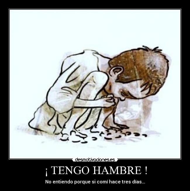 ¡ TENGO HAMBRE ! - No entiendo porque si comí hace tres días...