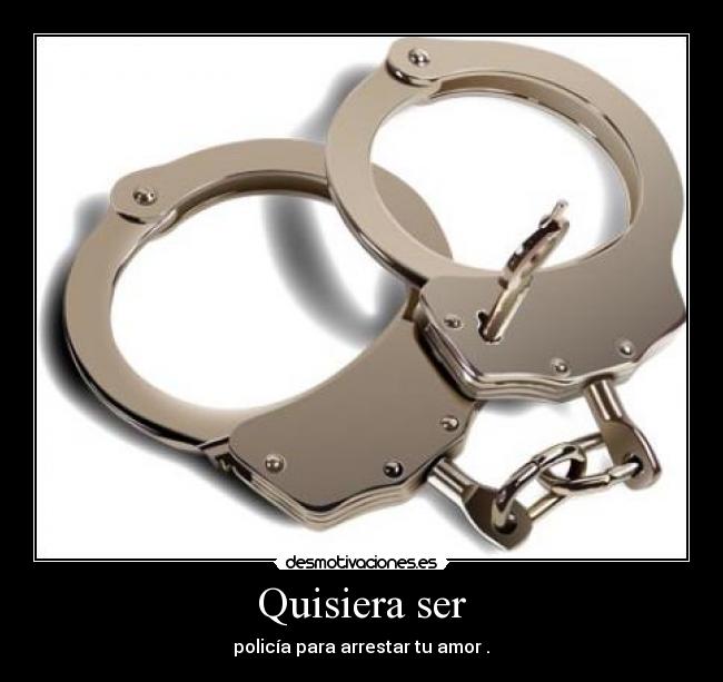 Quisiera ser - policía para arrestar tu amor .♥