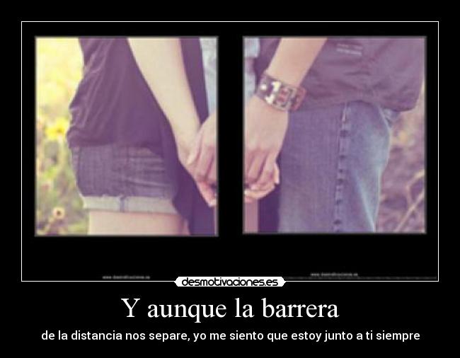 Y aunque la barrera - de la distancia nos separe, yo me siento que estoy junto a ti siempre