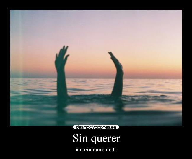 Sin querer - me enamoré de tí.