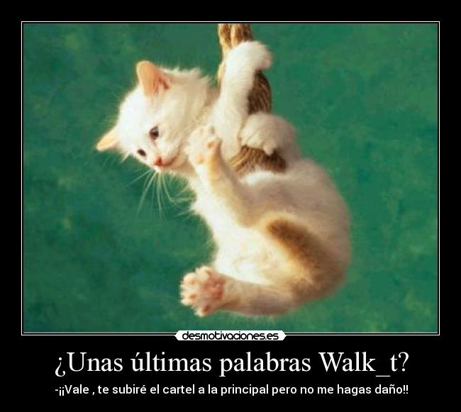 ¿Unas últimas palabras Walk_t? - -¡¡Vale , te subiré el cartel a la principal pero no me hagas daño!!