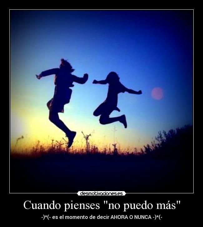 Cuando pienses no puedo más - -)*(- es el momento de decir AHORA O NUNCA -)*(-