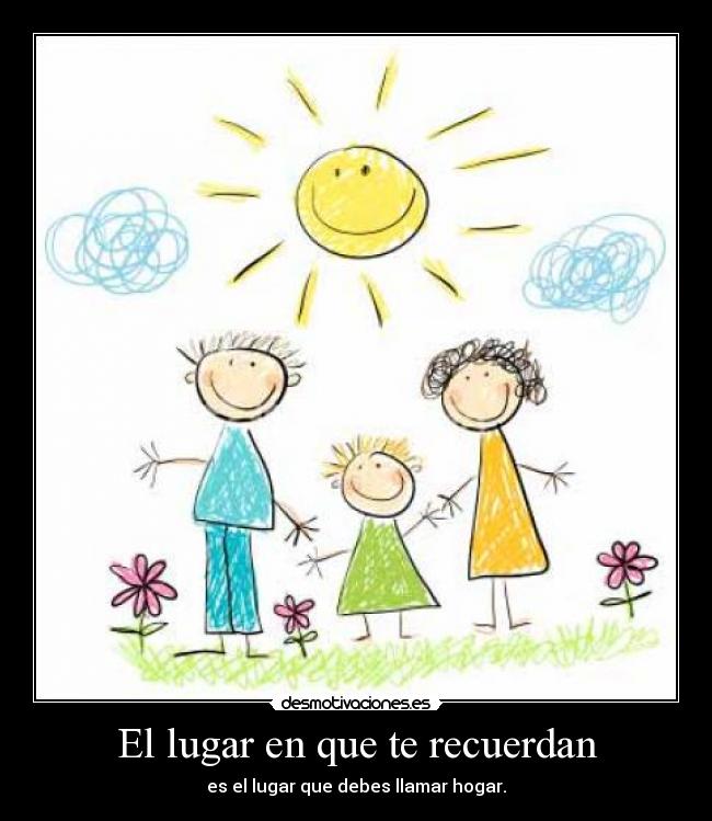 El lugar en que te recuerdan - es el lugar que debes llamar hogar.