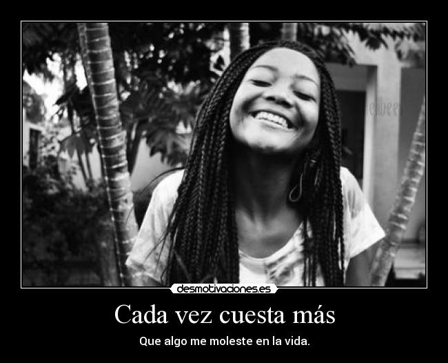 Cada vez cuesta más - Que algo me moleste en la vida.