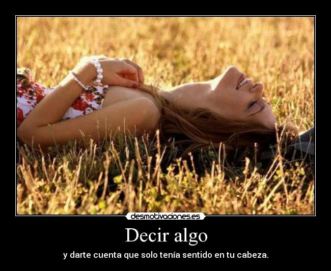 Decir algo - y darte cuenta que solo tenía sentido en tu cabeza.