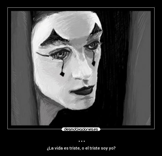 ... - ¿La vida es triste, o el triste soy yo?