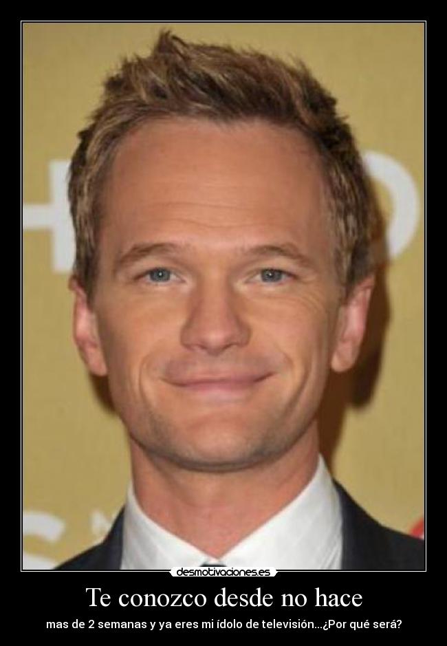 Te conozco desde no hace - mas de 2 semanas y ya eres mi ídolo de televisión...¿Por qué será?