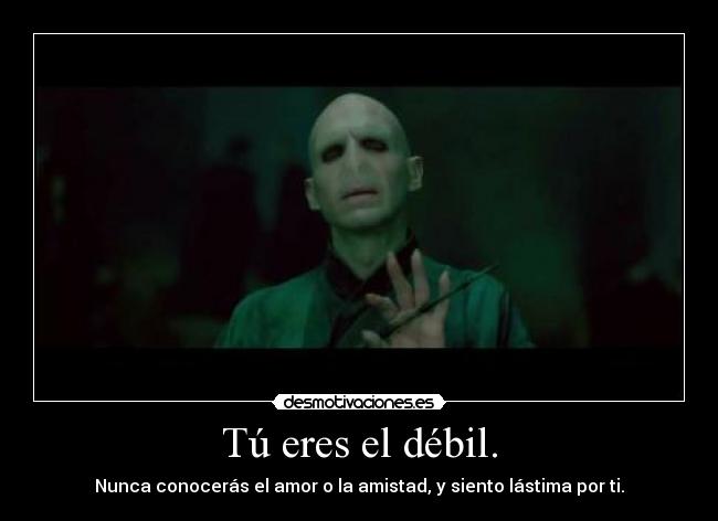 Tú eres el débil. - Nunca conocerás el amor o la amistad, y siento lástima por ti.
