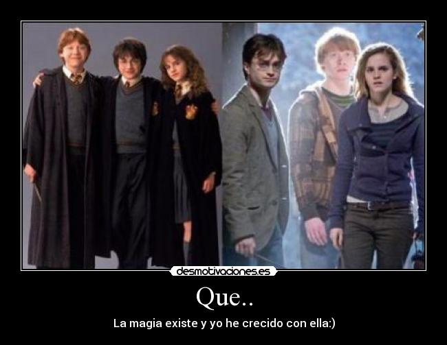 Que.. - La magia existe y yo he crecido con ella:)