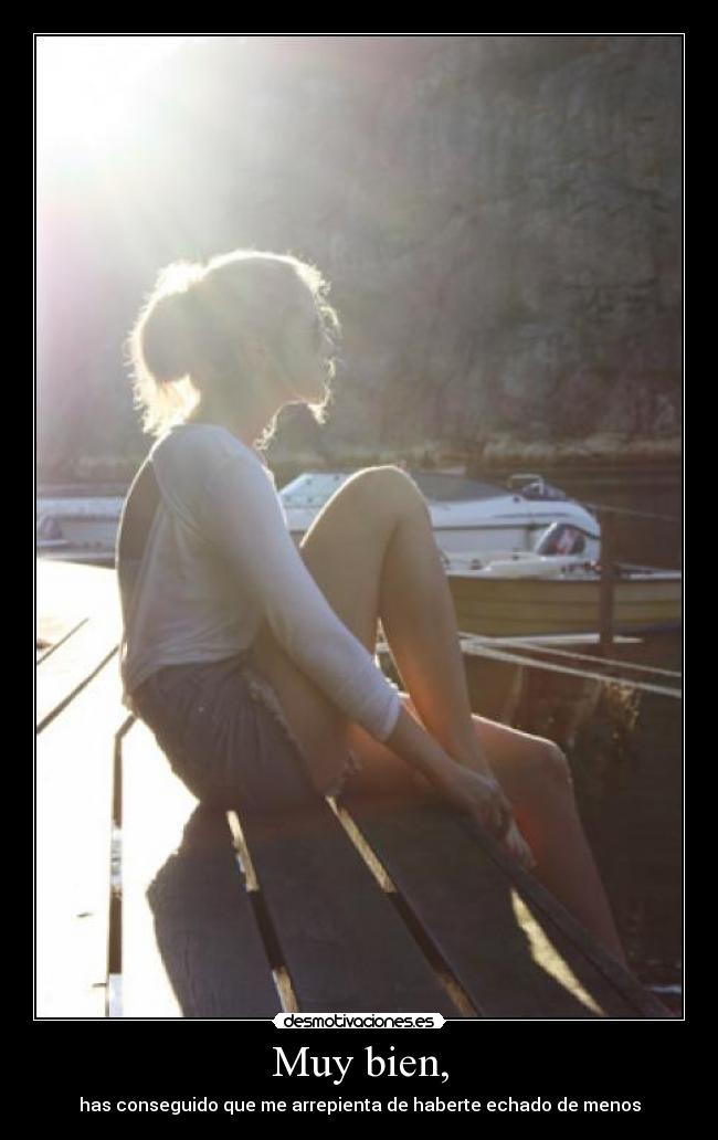 Muy bien, - has conseguido que me arrepienta de haberte echado de menos
