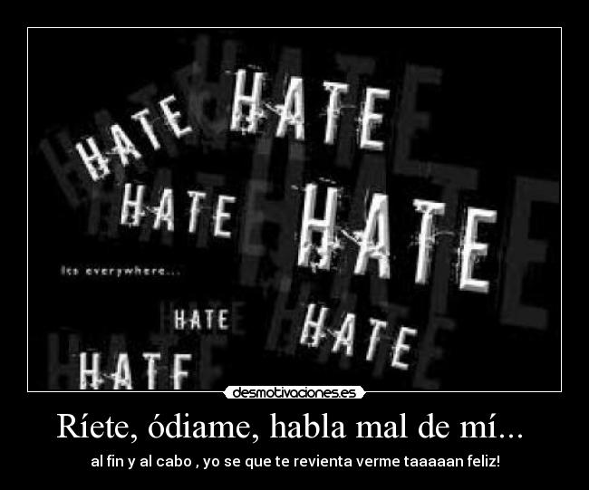 Ríete, ódiame, habla mal de mí... -