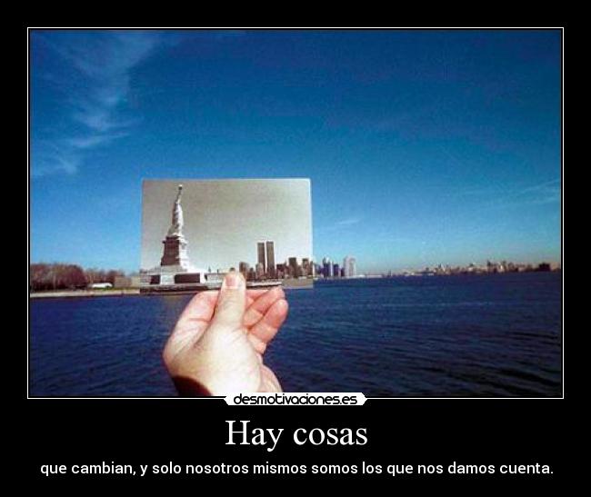 Hay cosas - que cambian, y solo nosotros mismos somos los que nos damos cuenta.