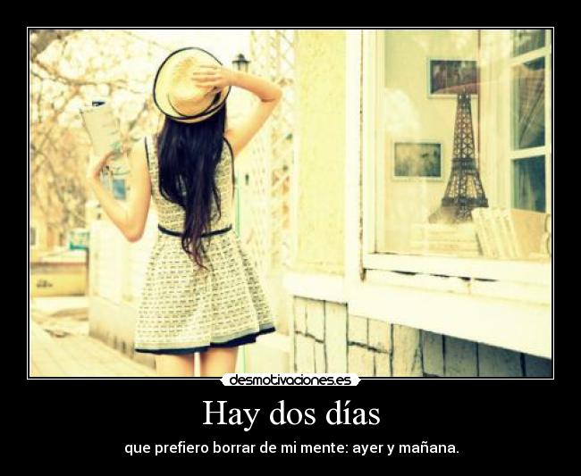 Hay dos días - que prefiero borrar de mi mente: ayer y mañana.