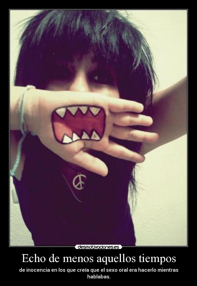 Echo de menos aquellos tiempos - de inocencia en los que creía que el sexo oral era hacerlo mientras hablabas.