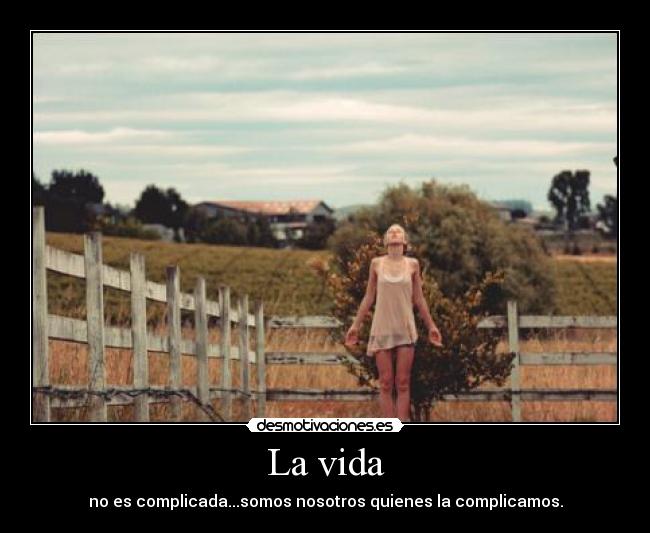La vida - no es complicada...somos nosotros quienes la complicamos.