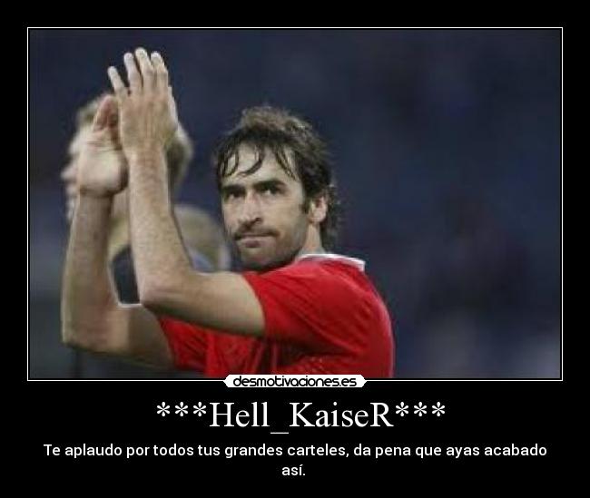 ***Hell_KaiseR*** - Te aplaudo por todos tus grandes carteles, da pena que ayas acabado así.