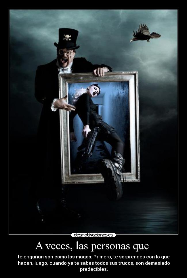 A veces, las personas que  - te engañan son como los magos: Primero, te sorprendes con lo que
hacen, luego, cuando ya te sabes todos sus trucos, son demasiado
predecibles.
