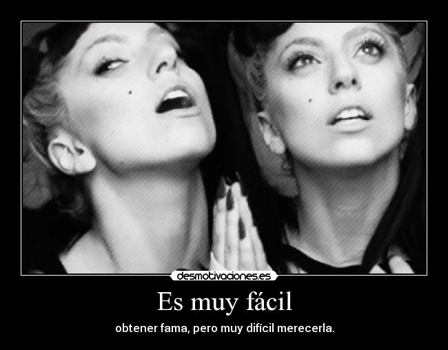 Es muy fácil - obtener fama, pero muy difícil merecerla.