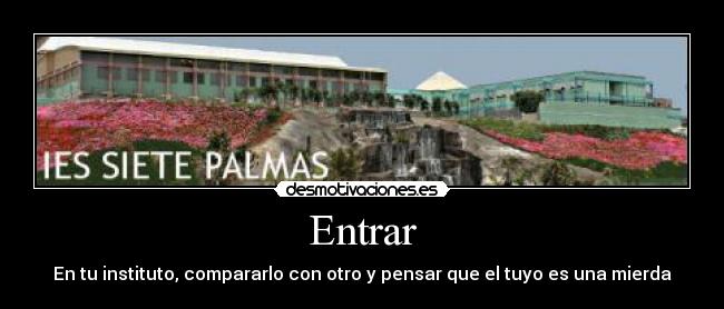 Entrar - En tu instituto, compararlo con otro y pensar que el tuyo es una mierda
