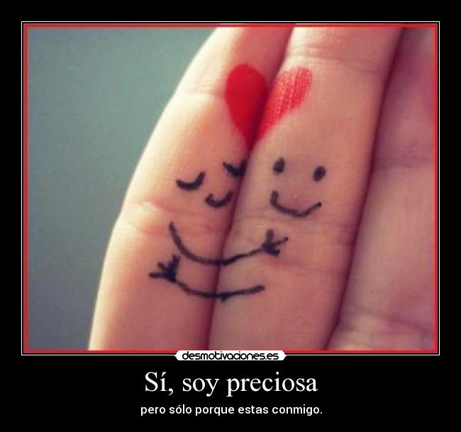 Sí, soy preciosa - pero sólo porque estas conmigo.