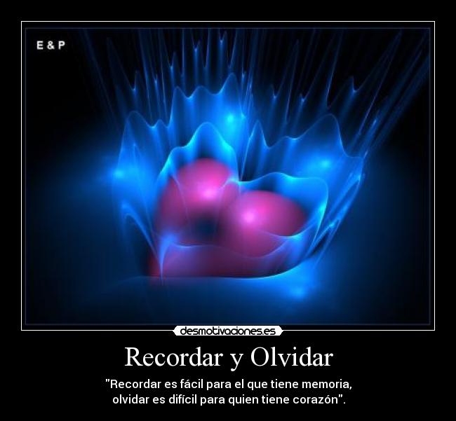 Recordar y Olvidar - Recordar es fácil para el que tiene memoria,
olvidar es difícil para quien tiene corazón.