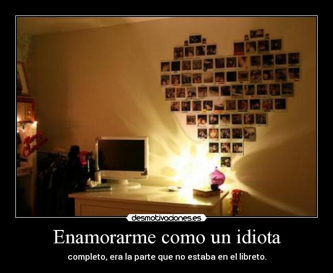 Enamorarme como un idiota - completo, era la parte que no estaba en el libreto.