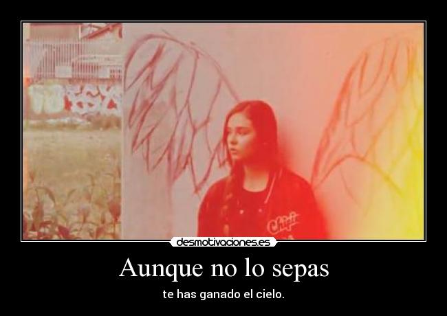 Aunque no lo sepas - te has ganado el cielo.