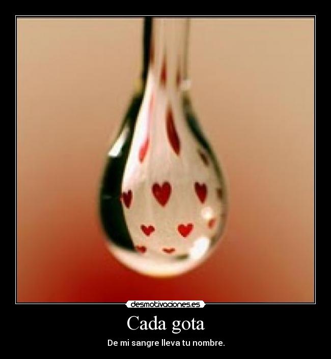 Cada gota - De mi sangre lleva tu nombre.