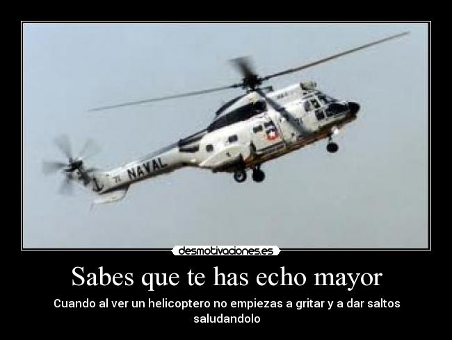 Sabes que te has echo mayor - Cuando al ver un helicoptero no empiezas a gritar y a dar saltos saludandolo