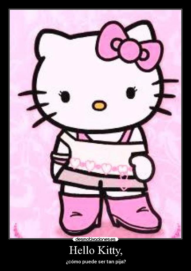 Hello Kitty, - ¿cómo puede ser tan pija?