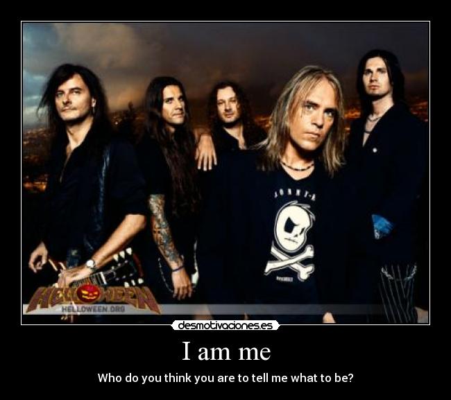 I am me - Who do you think you are to tell me what to be?