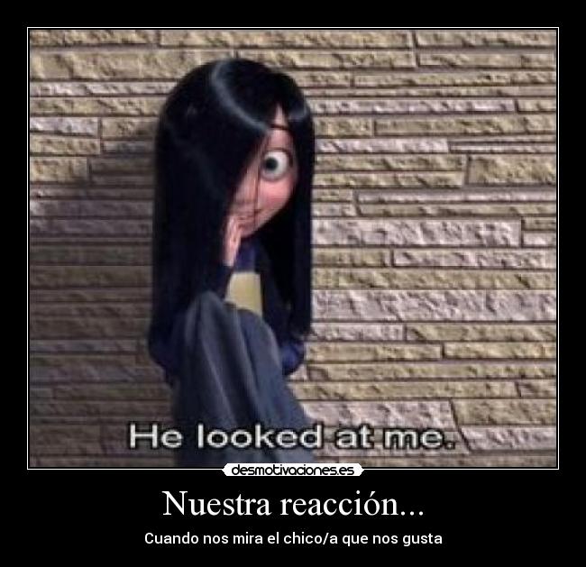 Nuestra reacción... - Cuando nos mira el chico/a que nos gusta